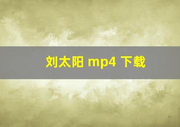 刘太阳 mp4 下载